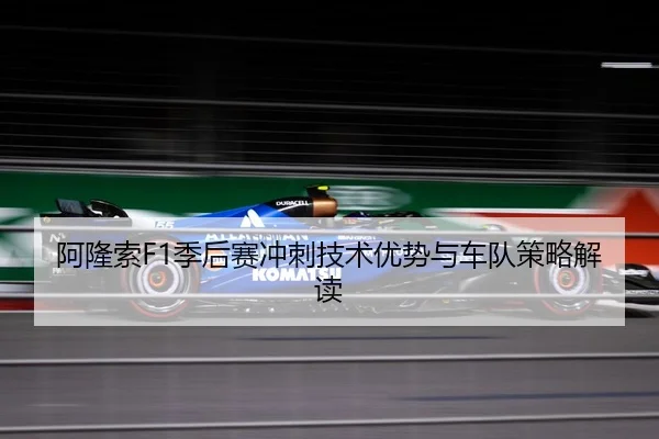 阿隆索F1季后赛冲刺技术优势与车队策略解读（lanboesports）